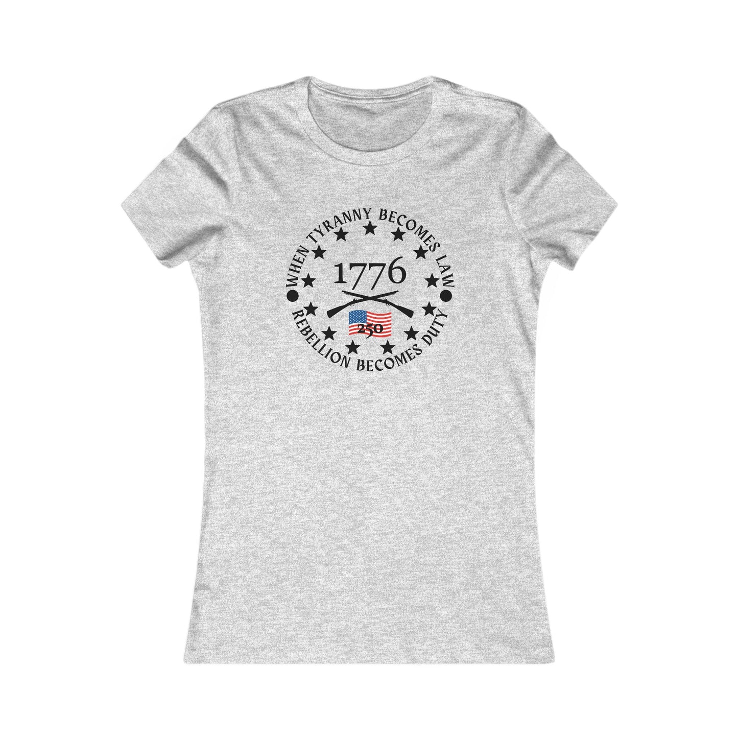 When Tyranny Becomes Law... 250th Women's Favorite Tee