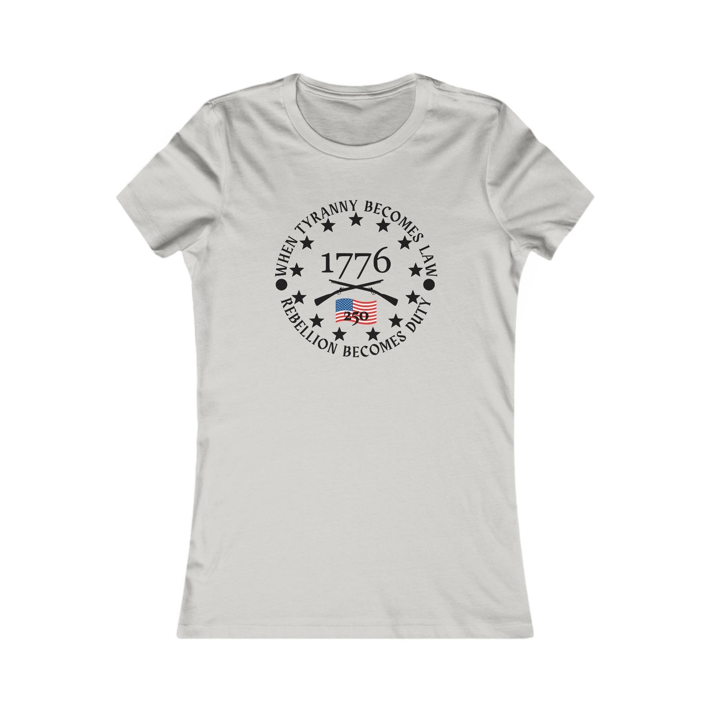 When Tyranny Becomes Law... 250th Women's Favorite Tee