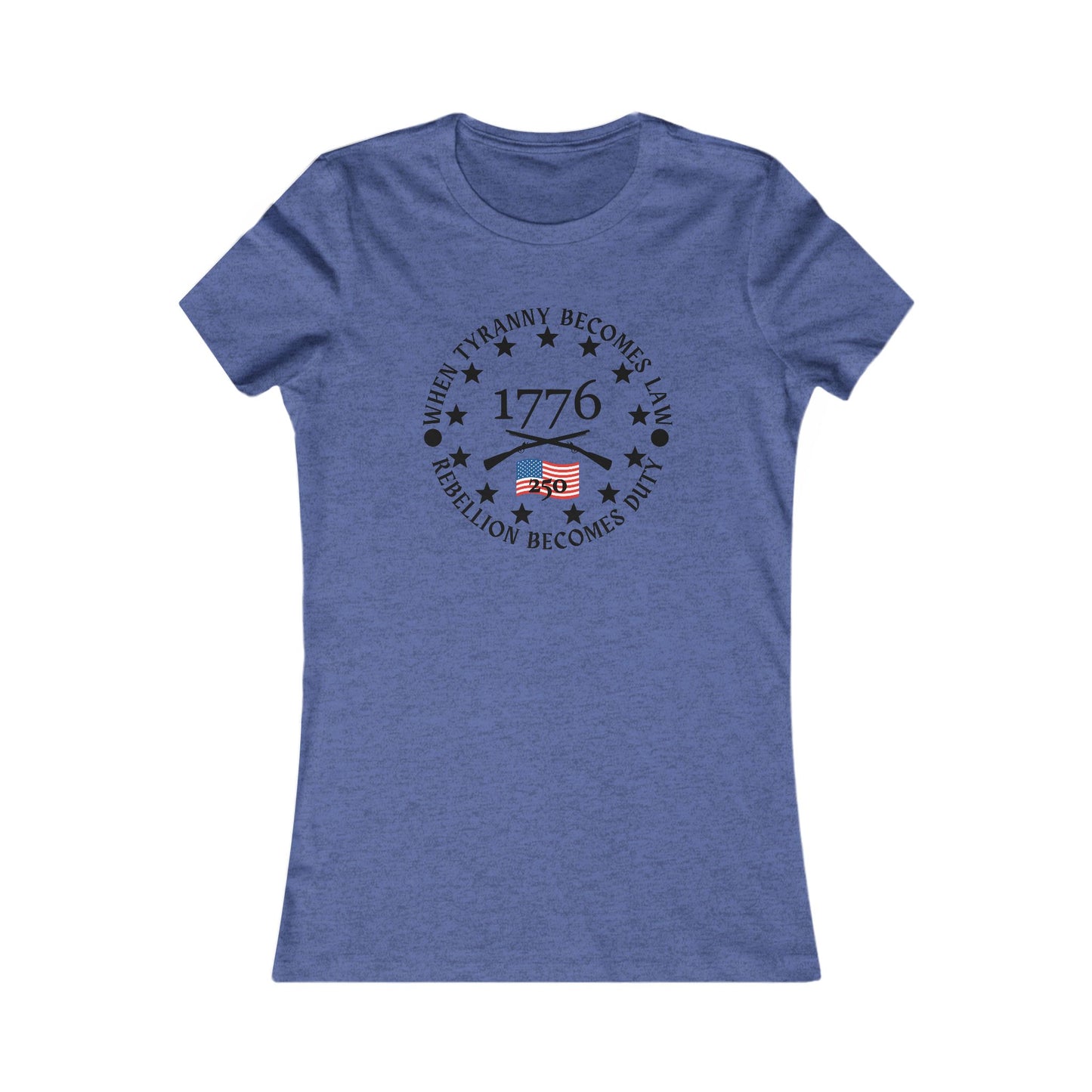 When Tyranny Becomes Law... 250th Women's Favorite Tee