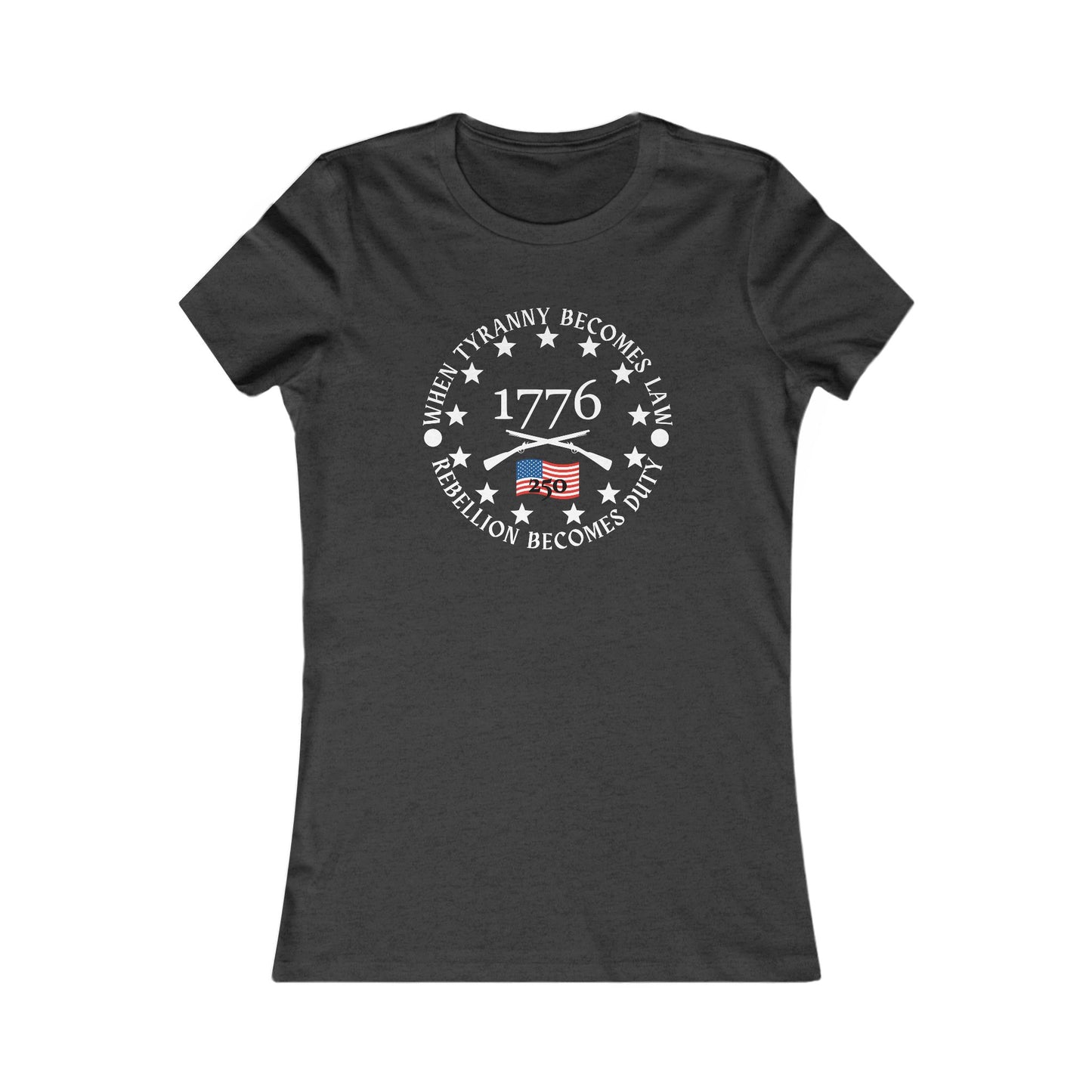 When Tyranny Becomes Law... 250th Women's Favorite Tee