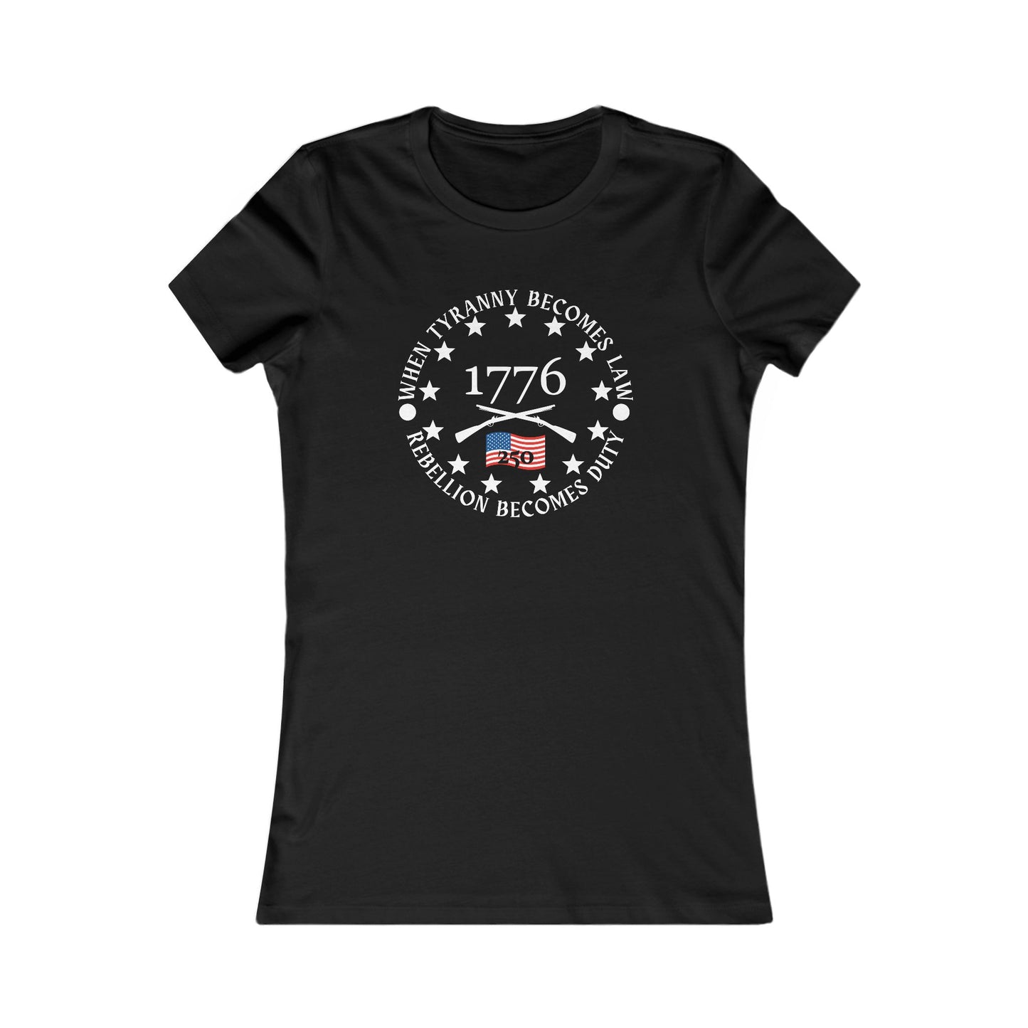 When Tyranny Becomes Law... 250th Women's Favorite Tee